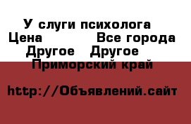 У слуги психолога › Цена ­ 1 000 - Все города Другое » Другое   . Приморский край